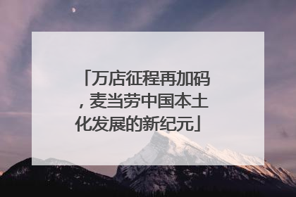 万店征程再加码，麦当劳中国本土化发展的新纪元